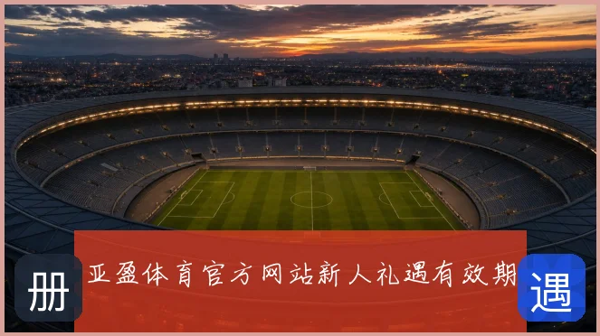 亚盈体育官方网站新人礼遇有效期