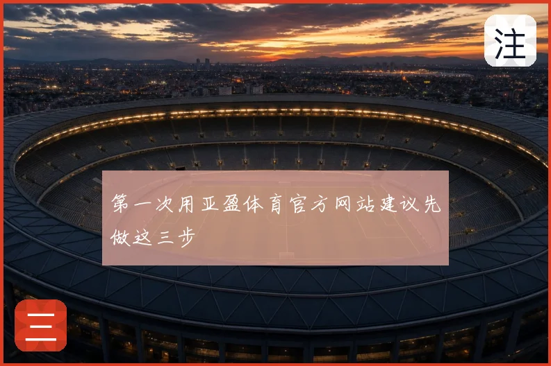 第一次用亚盈体育官方网站建议先做这三步