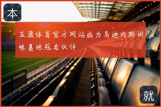 亚盈体育官方网站成为乌迪内斯训练基地冠名伙伴
