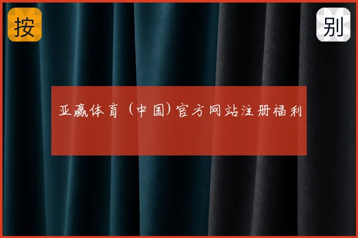 亚赢体育 (中国)官方网站注册福利